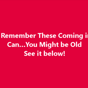 If You Remember These Coming in a Tin Can…You Might be Old If You Remember These Coming in a Tin Can…You Might be Old