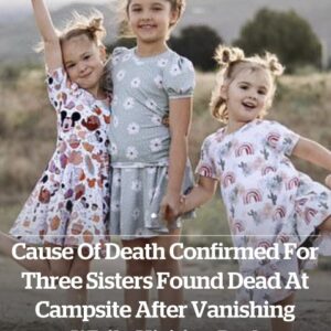 or three sisters found dead at campsite after vanishing while visiting dad or three sisters found dead at campsite after vanishing while visiting dad