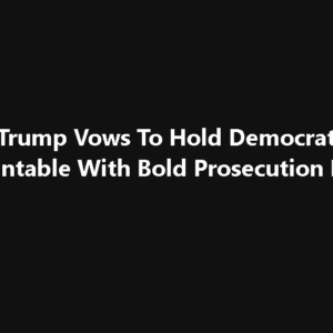 Trump Vows To Hold Democrats Accountable With Bold Prosecution Plan