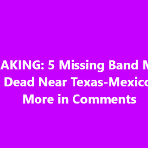 5 Missing Band Members Found Dead Near Texas-Mexico Border 5 Missing Band Members Found Dead Near Texas-Mexico Border