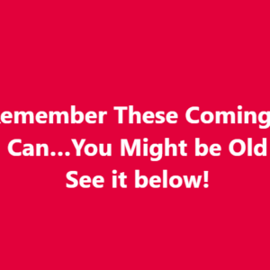 If You Remember These Coming in a Tin Can…You Might be Old