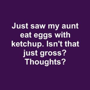 “Just saw my aunt putting ketchup on her eggs. Yikes! Thoughts?”