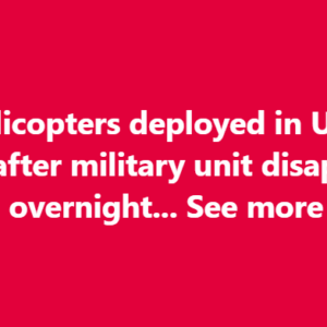 Helicopters deployed in Urgent hunt after military unit disappears overnight… See more