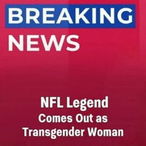 JUST IN: NFL Legend Comes Out as Transgender Woman”