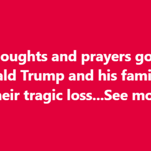 Our thoughts and prayers go out to Donald Trump and his family for their tragic los