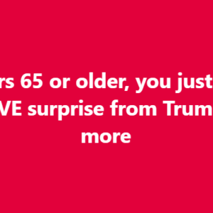 If you’re 65 or older, you just got a MASSIVE surprise from Trump…