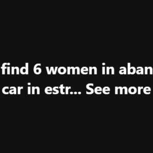 Police find 6 women in abandoned car in estr… see more