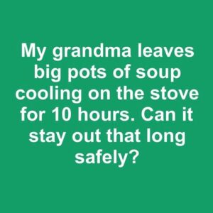 My grandmother leaves soup cooling on the stovetop all day. Can it be left out that long without risk?