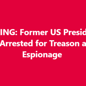BREAKING: Former U.S. President to Be Arrested for Treason and Espionage
