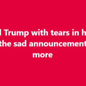 Donald Trump with tears in his eyes make the sad announcement… See more