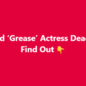 Beloved ‘Grease’ Actress Dead at 72 Find Out 👇