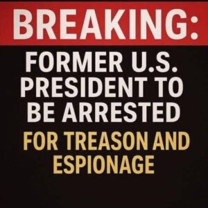 BREAKING: Former U.S. President to Be Arrested for Treason and Espionage