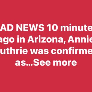 SAD NEWS 10 minutes ago in Arizona, Annie Guthrie Guthrie was confirmed as…