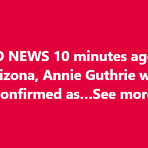SAD NEWS 10 minutes ago in Arizona, Annie Guthrie Guthrie was confirmed as…See more