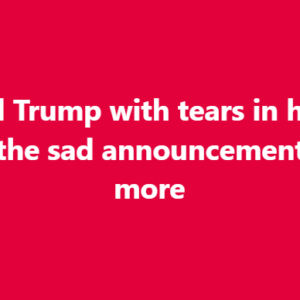 Donald Trump with tears in his eyes make the sad announcement… See more