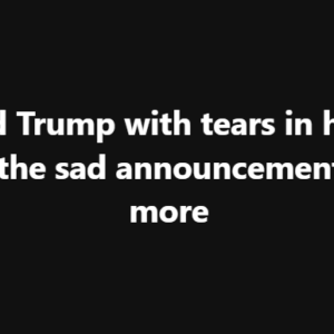 Donald Trump with tears in his eyes make the sad announcement… See more