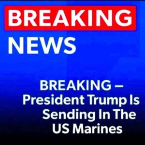 Trump Deploys U.S. Marines
