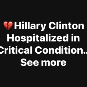 Hillary Clinton Hospitalized in Critical Condition