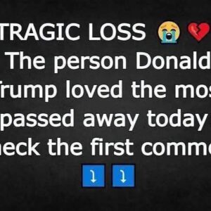 The person Donald Trump loved the most passed away today