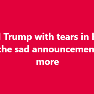 Donald Trump with tears in his eyes make the sad announcement… See more